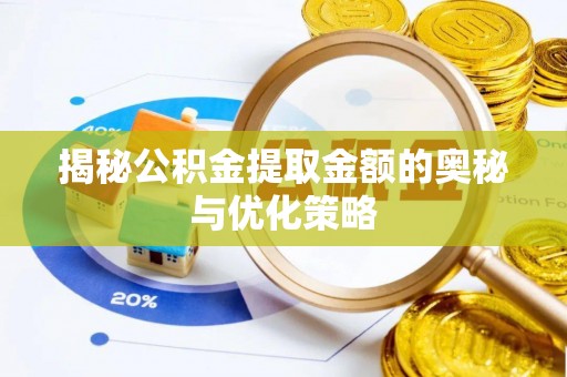 黔江揭秘公积金提取金额的奥秘与优化策略