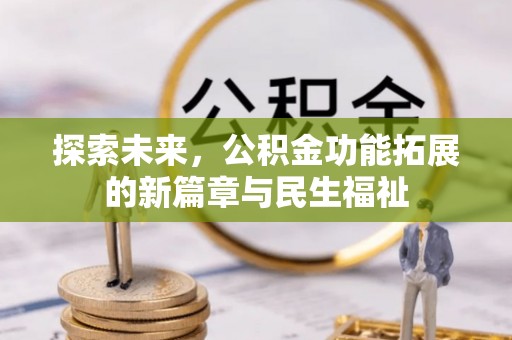黔江探索未来，公积金功能拓展的新篇章与民生福祉