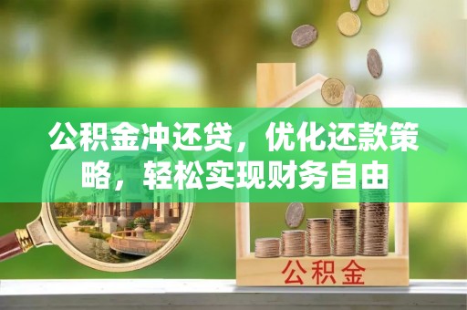 黔江公积金冲还贷，优化还款策略，轻松实现财务自由