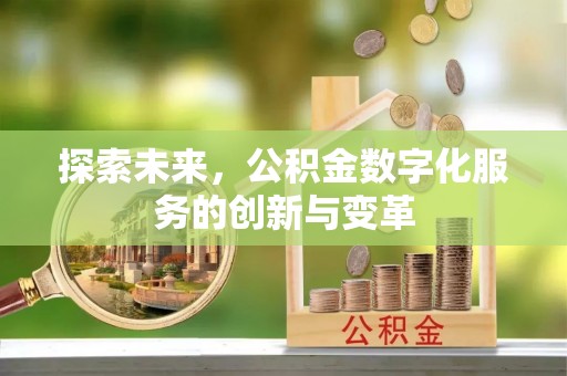 黔江探索未来，公积金数字化服务的创新与变革