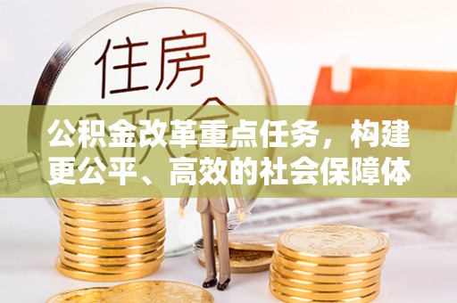 黔江公积金改革重点任务，构建更公平、高效的社会保障体系