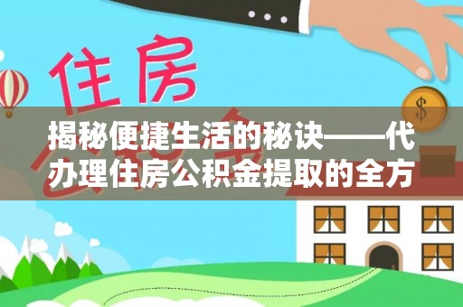 黔江揭秘便捷生活的秘诀——代办理住房公积金提取的全方位指南