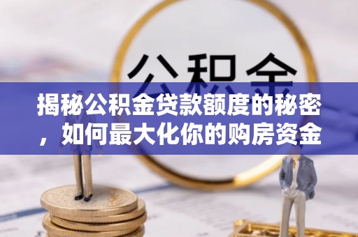黔江揭秘公积金贷款额度的秘密，如何最大化你的购房资金