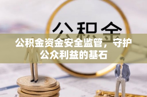 黔江公积金资金安全监管，守护公众利益的基石